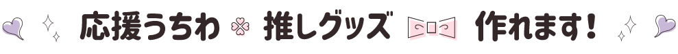 応援うちわ 推しグッズ 作れます